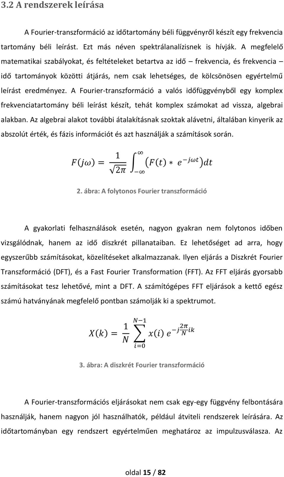 A Fourier-transzformáció a valós időfüggvényből egy komplex frekvenciatartomány béli leírást készít, tehát komplex számokat ad vissza, algebrai alakban.