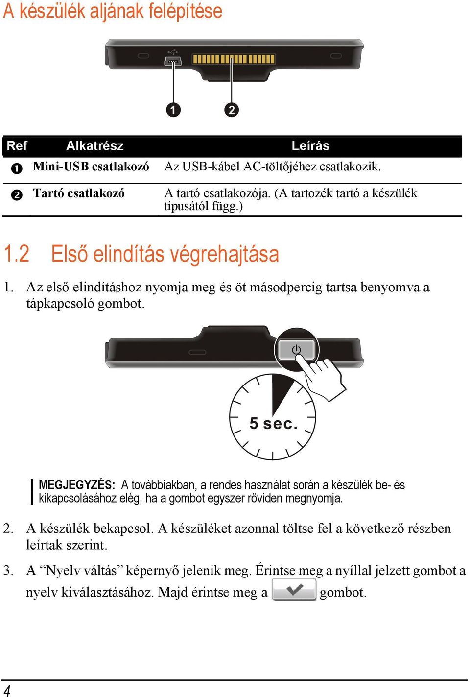 MEGJEGYZÉS: A továbbiakban, a rendes használat során a készülék be- és kikapcsolásához elég, ha a gombot egyszer röviden megnyomja. 2. A készülék bekapcsol.