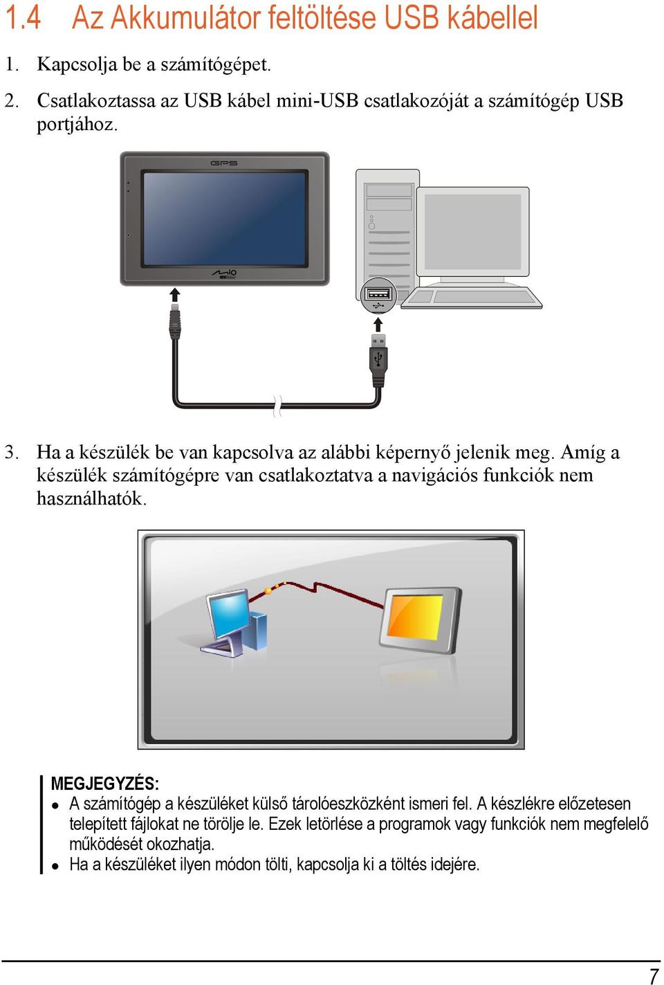 Amíg a készülék számítógépre van csatlakoztatva a navigációs funkciók nem használhatók.