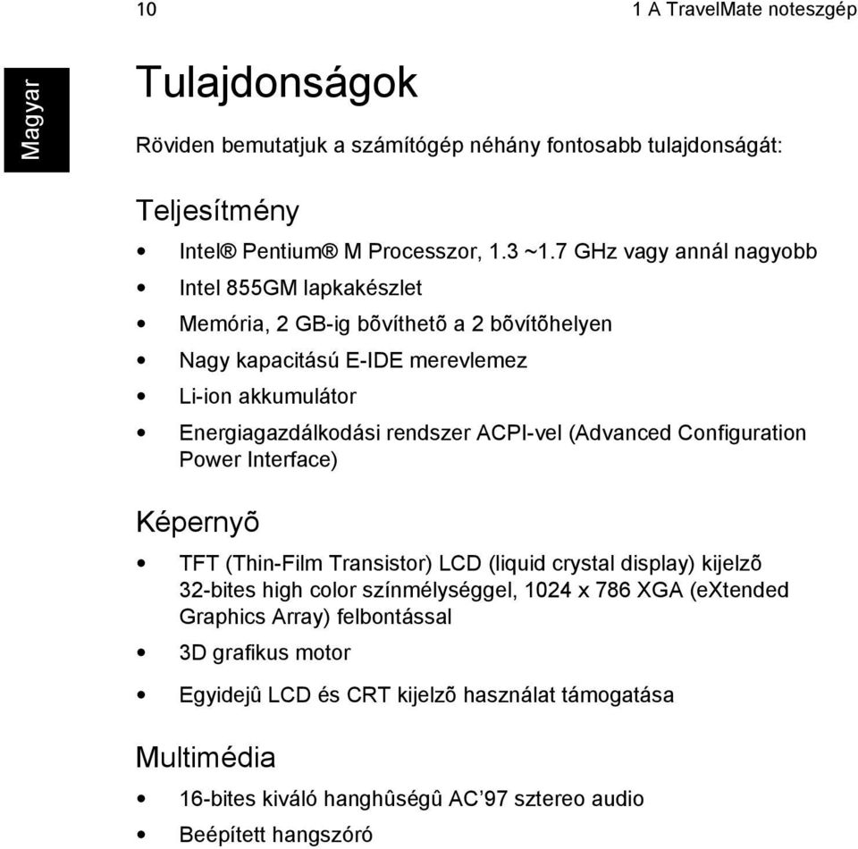 rendszer ACPI-vel (Advanced Configuration Power Interface) Képernyõ TFT (Thin-Film Transistor) LCD (liquid crystal display) kijelzõ 32-bites high color színmélységgel,