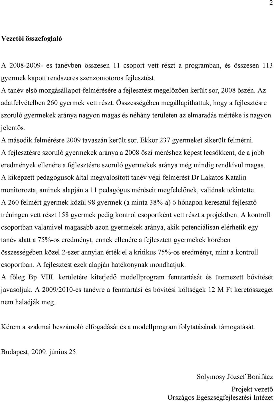 Összességében megállapíthattuk, hogy a fejlesztésre szoruló gyermekek aránya nagyon magas és néhány területen az elmaradás mértéke is nagyon jelentős. A második felmérésre 2009 tavaszán került sor.