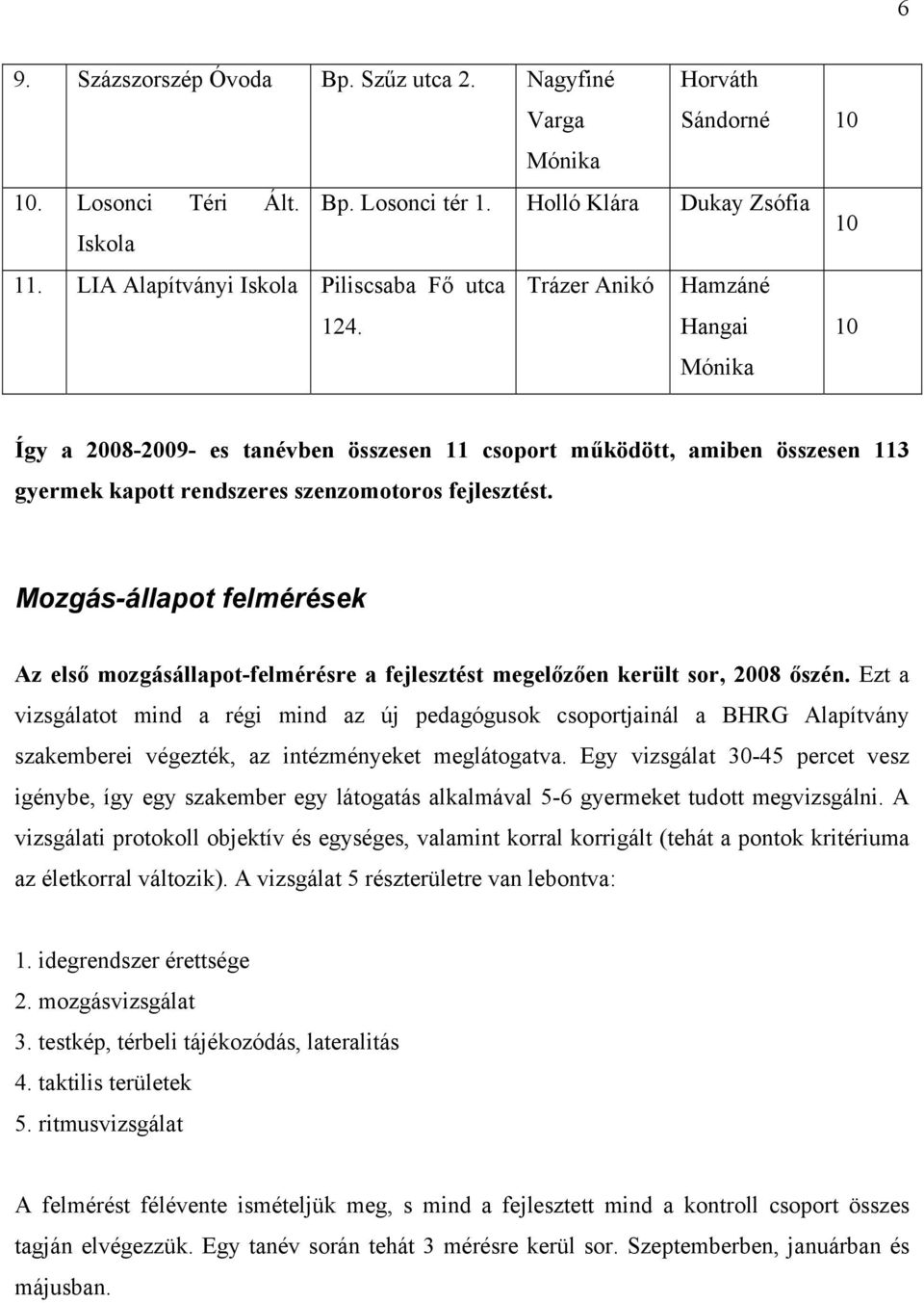 Hangai Mónika 10 Így a 2008-2009- es tanévben összesen 11 csoport működött, amiben összesen 113 gyermek kapott rendszeres szenzomotoros fejlesztést.