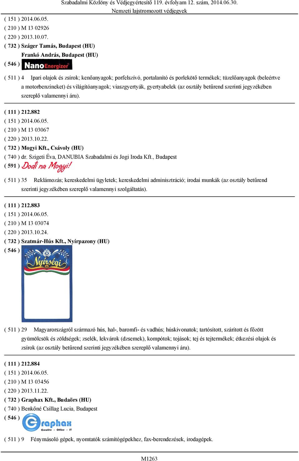 motorbenzineket) és világítóanyagok; viaszgyertyák, gyertyabelek (az osztály betűrend szerinti jegyzékében szereplő valamennyi áru). ( 111 ) 212.882 ( 210 ) M 13 03067 ( 220 ) 2013.10.22. ( 732 ) Mogyi Kft.