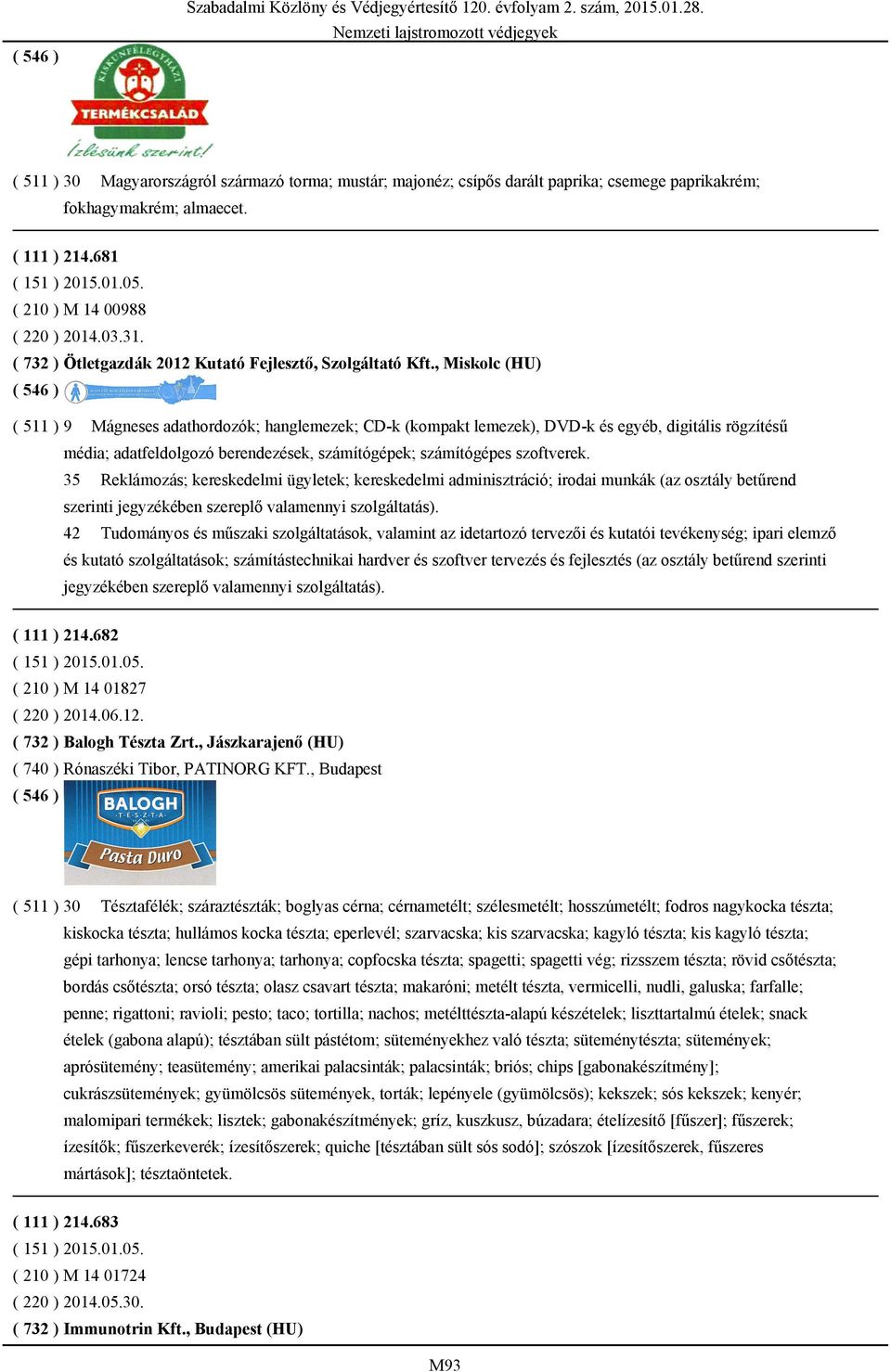 , Miskolc (HU) ( 511 ) 9 Mágneses adathordozók; hanglemezek; CD-k (kompakt lemezek), DVD-k és egyéb, digitális rögzítésű média; adatfeldolgozó berendezések, számítógépek; számítógépes szoftverek.