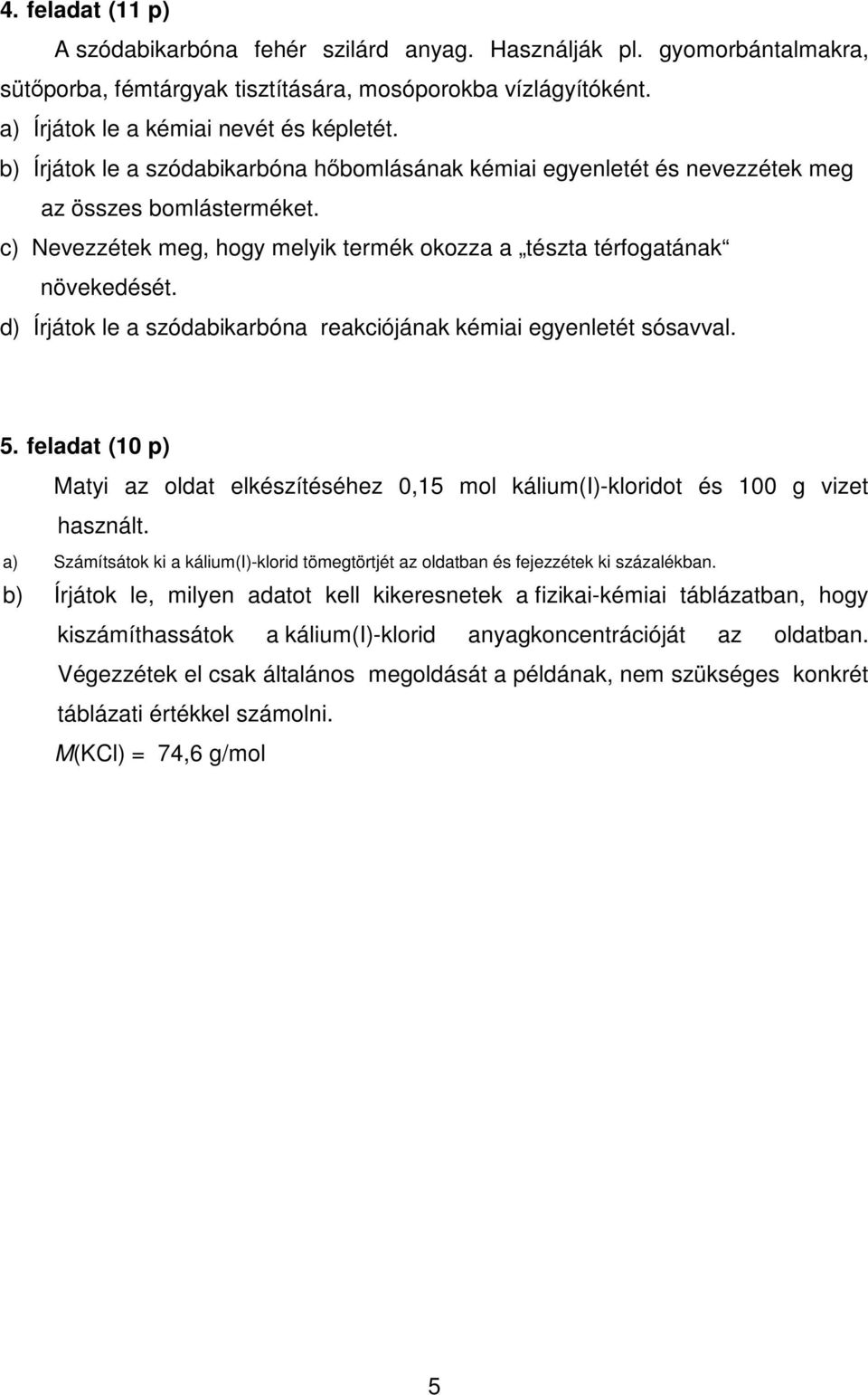 d) Írjátok le a szódabikarbóna reakciójának kémiai egyenletét sósavval. 5. feladat (10 p) Matyi az oldat elkészítéséhez 0,15 mol kálium(i)-kloridot és 100 g vizet használt.