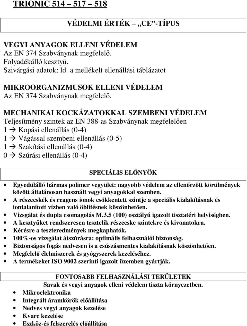 MECHANIKAI KOCKÁZATOKKAL SZEMBENI VÉDELEM Teljesítmény szintek az EN 388-as Szabványnak megfelelen 1 Kopási ellenállás (0-4) 1 Vágással szembeni ellenállás (0-5) 1 Szakítási ellenállás (0-4) 0