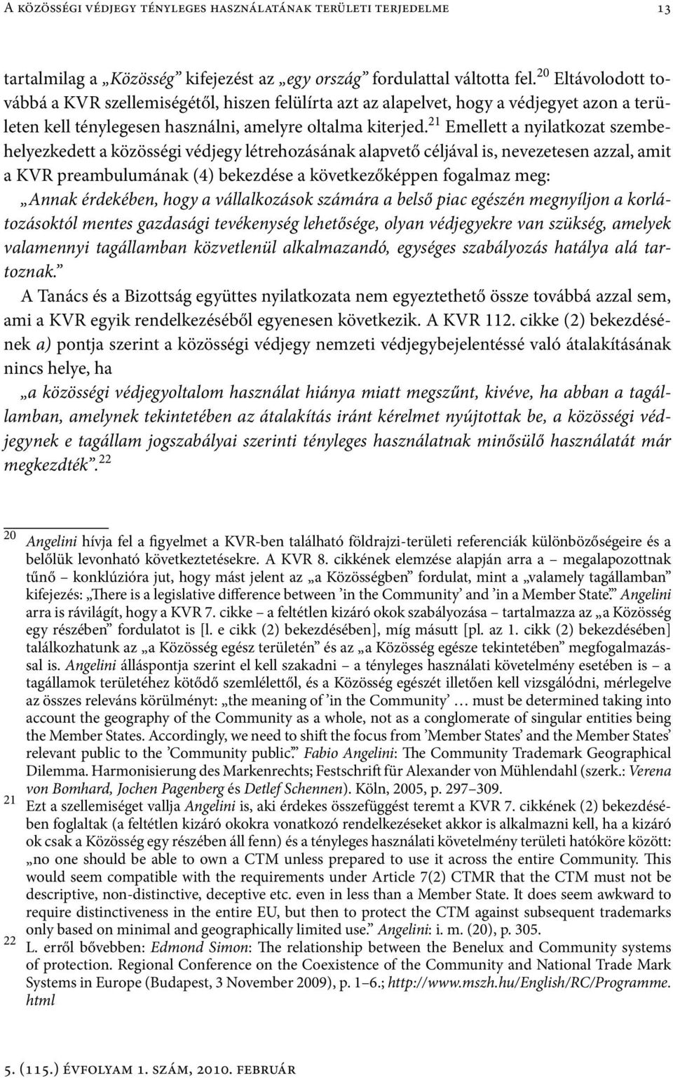 21 Emellett a nyilatkozat szembehelyezkedett a közösségi védjegy létrehozásának alapvető céljával is, nevezetesen azzal, amit a KVR preambulumának (4) bekezdése a következőképpen fogalmaz meg: Annak