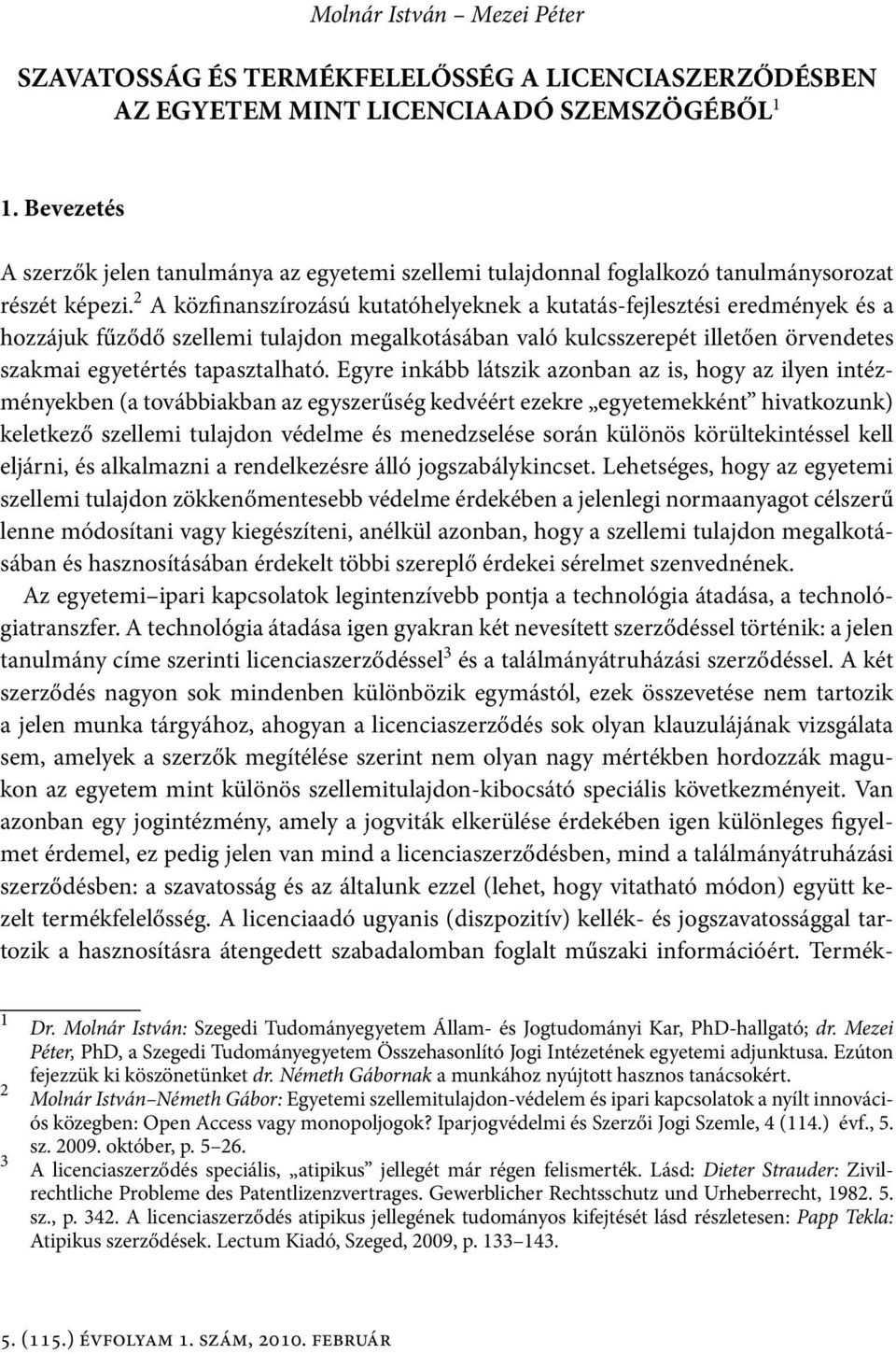 2 A közfinanszírozású kutatóhelyeknek a kutatás-fejlesztési eredmények és a hozzájuk fűződő szellemi tulajdon megalkotásában való kulcsszerepét illetően örvendetes szakmai egyetértés tapasztalható.