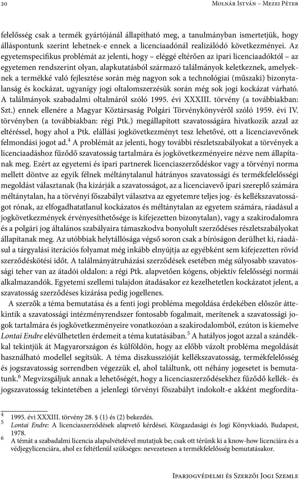 fejlesztése során még nagyon sok a technológiai (műszaki) bizonytalanság és kockázat, ugyanígy jogi oltalomszerzésük során még sok jogi kockázat várható.