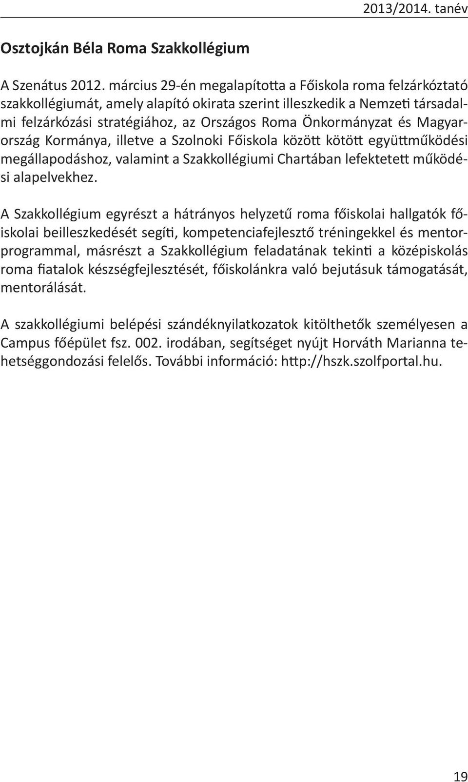 Magyarország Kormánya, illetve a Szolnoki Főiskola között kötött együttműködési megállapodáshoz, valamint a Szakkollégiumi Chartában lefektetett működési alapelvekhez.