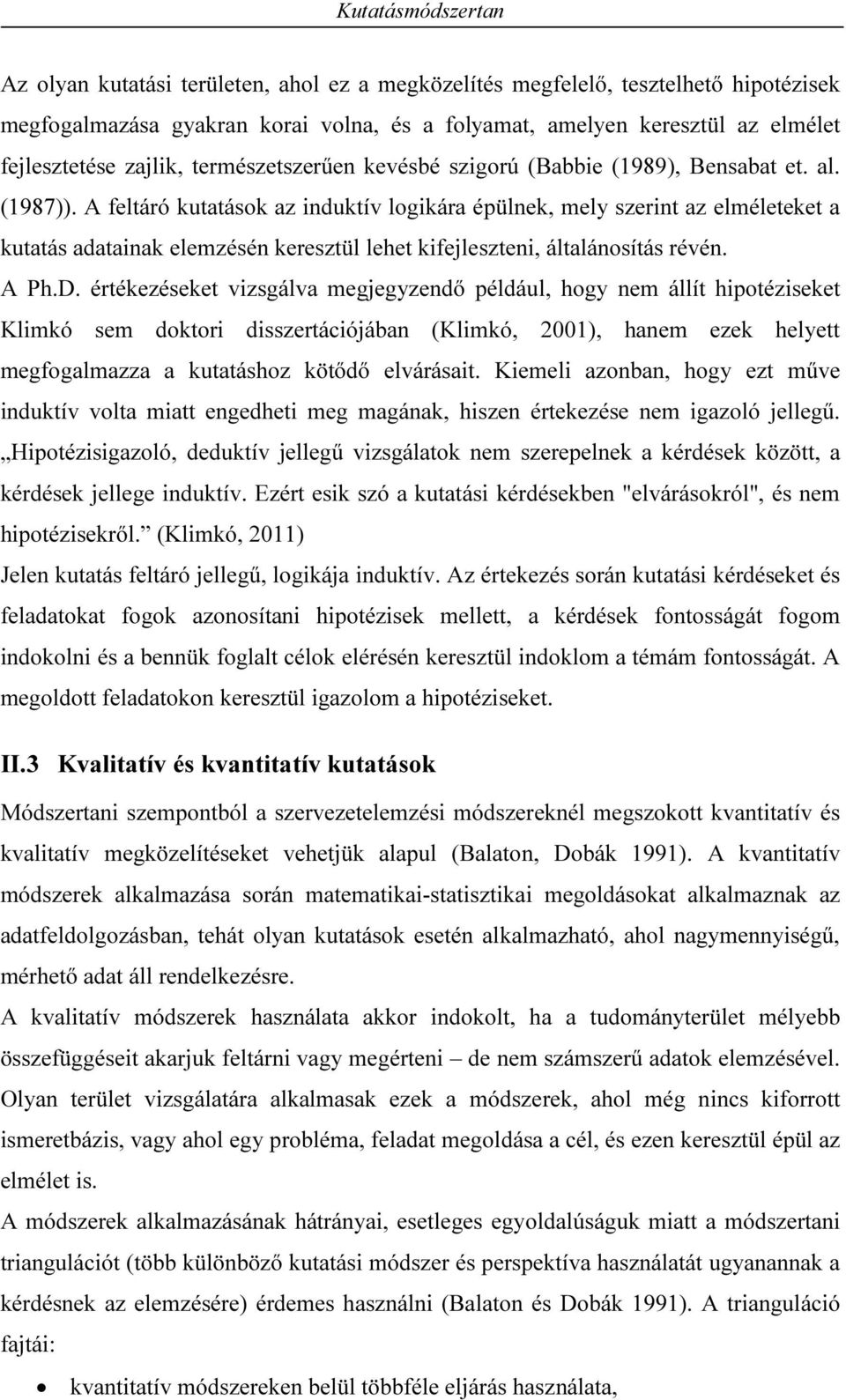 A feltáró kutatások az induktív logikára épülnek, mely szerint az elméleteket a kutatás adatainak elemzésén keresztül lehet kifejleszteni, általánosítás révén. A Ph.D.