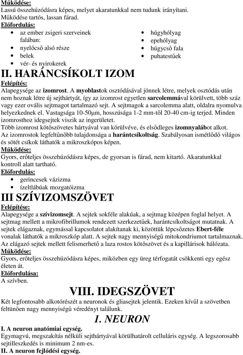 A myoblastok osztódásával jönnek létre, melyek osztódás után nem hoznak létre új sejthártyát, így az izomrost egyetlen sarcolemmával körülvett, több száz vagy ezer ovális sejtmagot tartalmazó sejt.