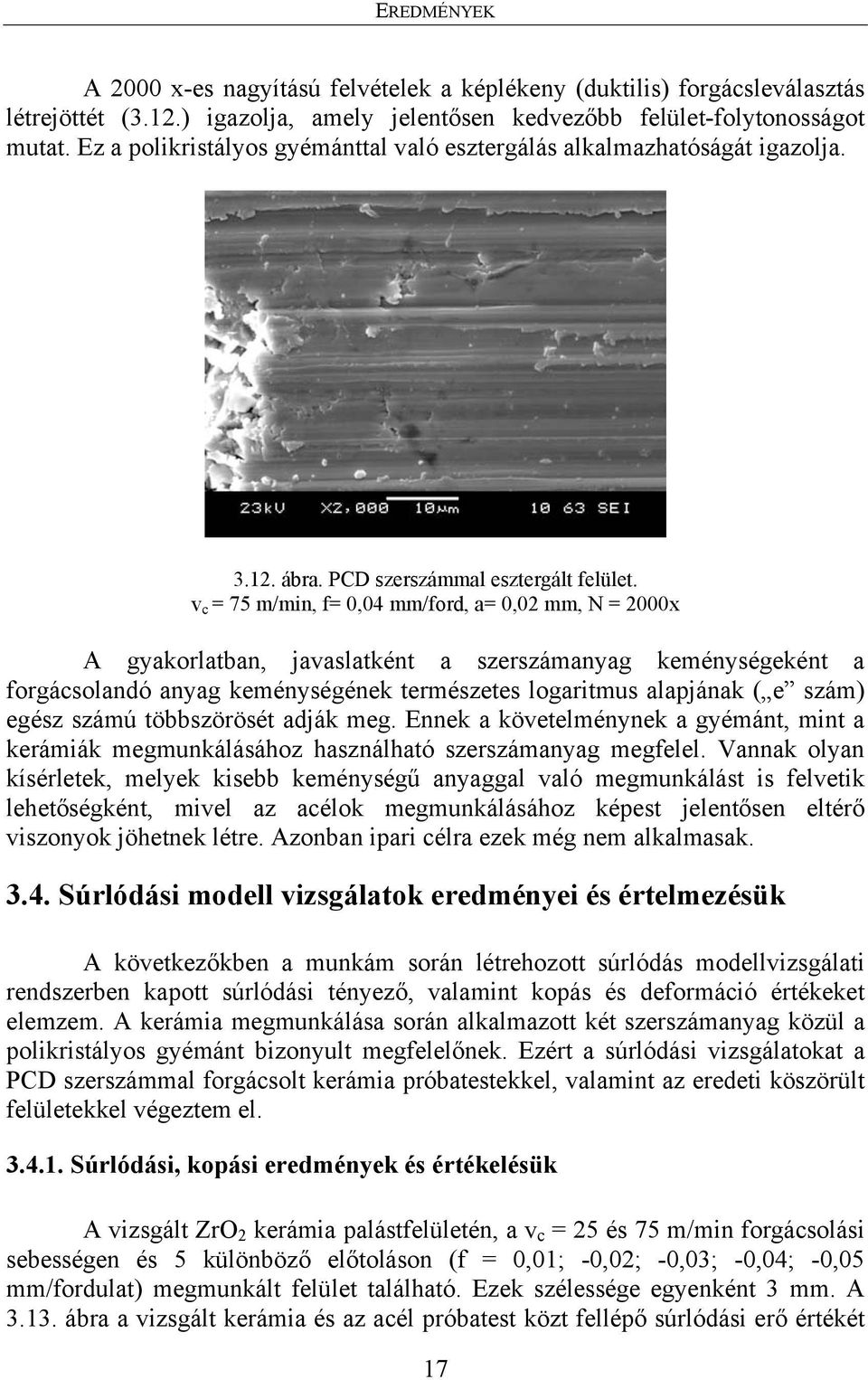 v c = 75 m/min, f= 0,04 mm/ford, a= 0,02 mm, N = 2000x A gyakorlatban, javaslatként a szerszámanyag keménységeként a forgácsolandó anyag keménységének természetes logaritmus alapjának ( e szám) egész