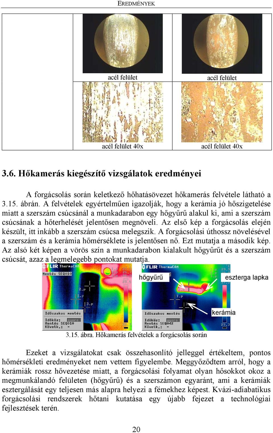 A felvételek egyértelműen igazolják, hogy a kerámia jó hőszigetelése miatt a szerszám csúcsánál a munkadarabon egy hőgyűrű alakul ki, ami a szerszám csúcsának a hőterhelését jelentősen megnöveli.