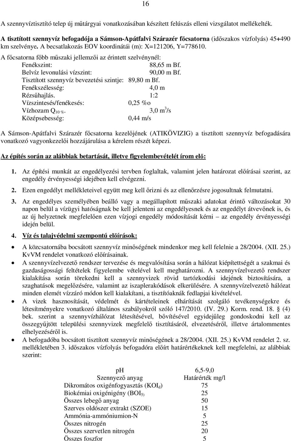 A f csatorna f bb m szaki jellemz i az érintett szelvénynél: Fenékszint: 88,65 m Bf. Belvíz levonulási vízszint: 90,00 m Bf. Tisztított szennyvíz bevezetési szintje: 89,80 m Bf.