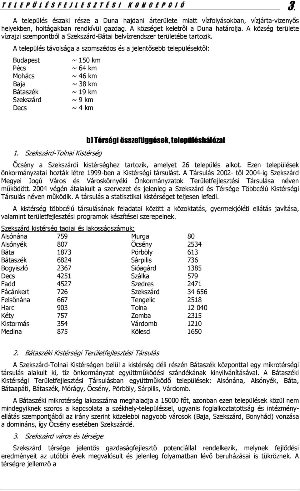 A település távolsága a szomszédos és a jelentősebb településektől: Budapest ~ 150 km Pécs ~ 64 km Mohács ~ 46 km Baja ~ 38 km Bátaszék ~ 19 km Szekszárd ~ 9 km Decs ~ 4 km 1.