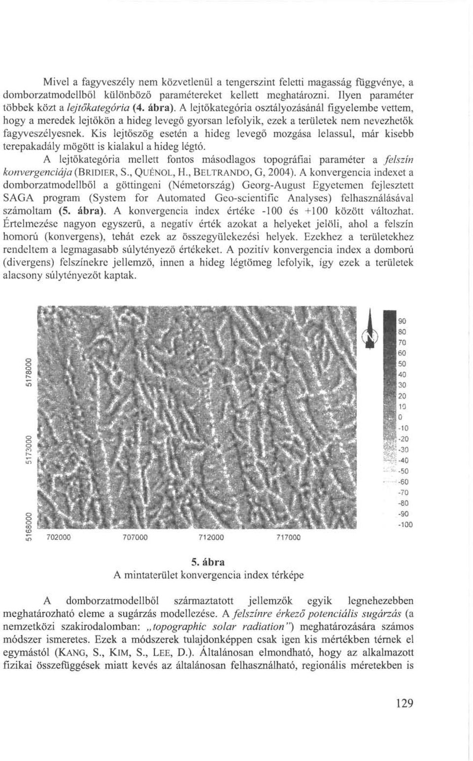 Kis lejtőszög esetén a hideg levegő mozgása lelassul, már kisebb terepakadály mögött is kialakul a hideg légtó.