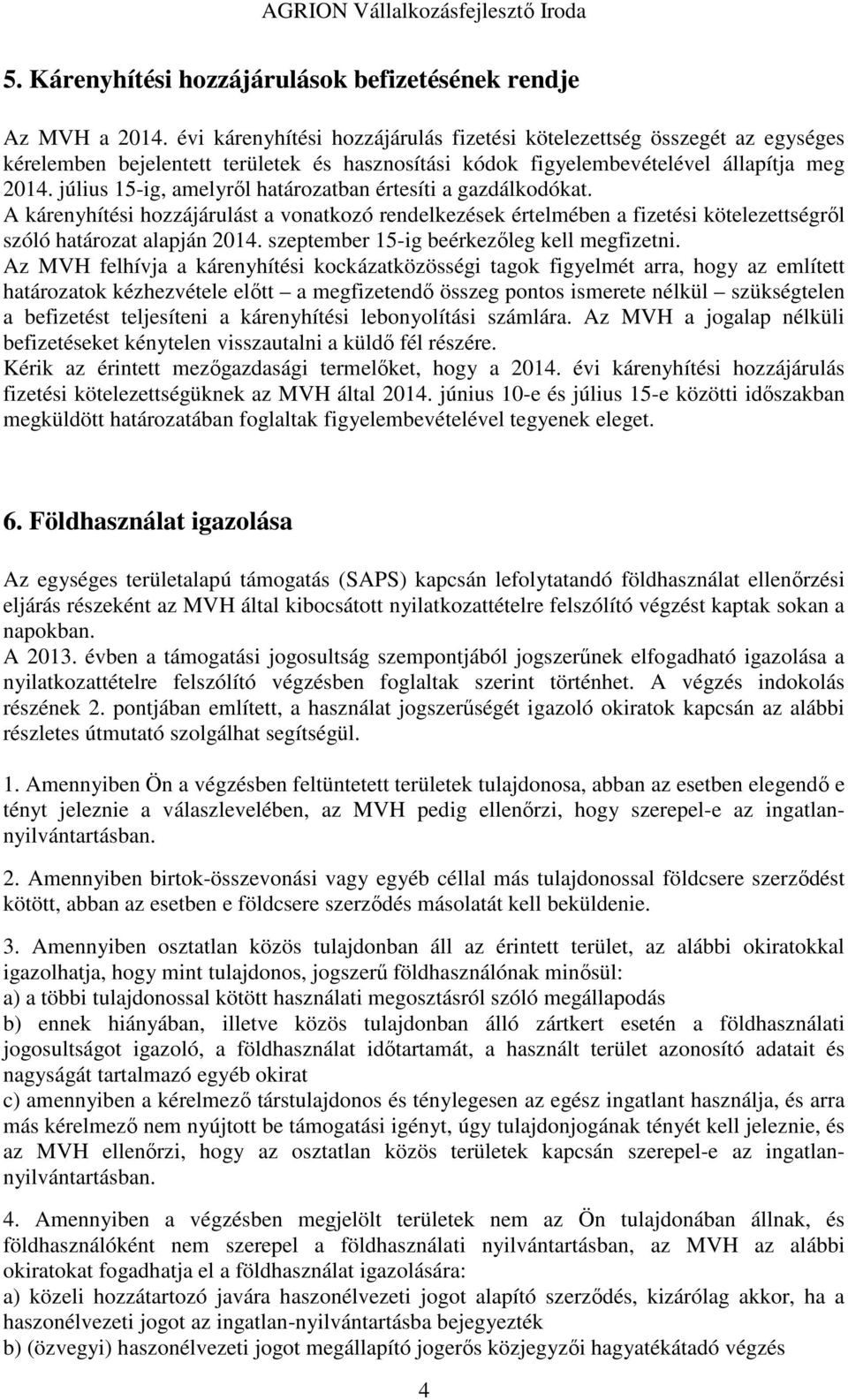 július 15-ig, amelyről határozatban értesíti a gazdálkodókat. A kárenyhítési hozzájárulást a vonatkozó rendelkezések értelmében a fizetési kötelezettségről szóló határozat alapján 2014.