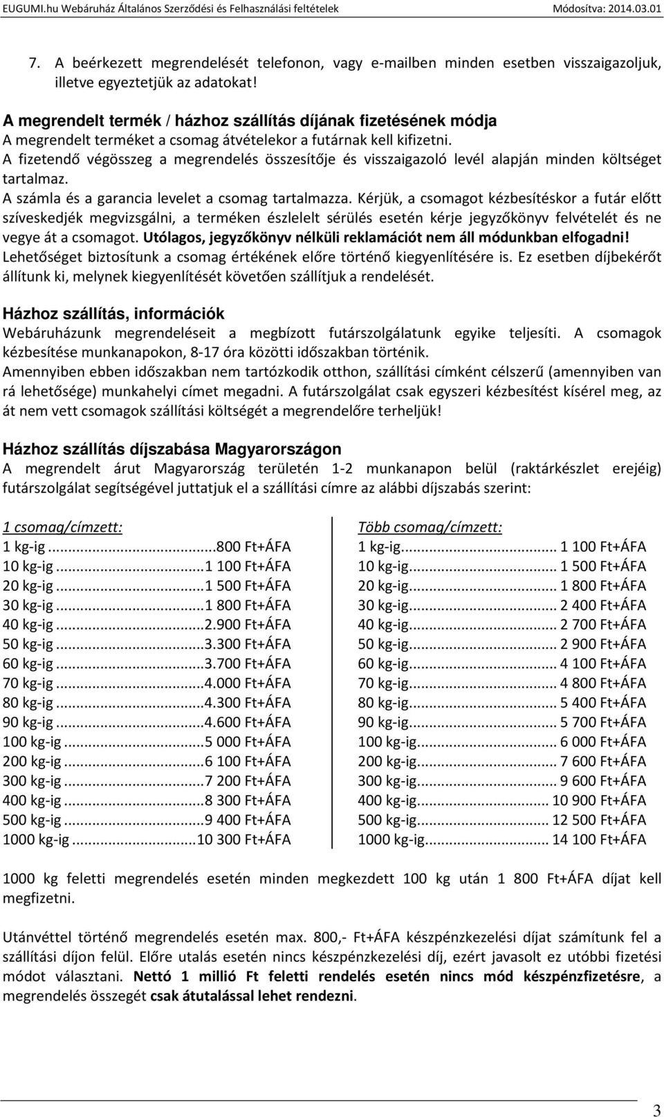 A fizetendő végösszeg a megrendelés összesítője és visszaigazoló levél alapján minden költséget tartalmaz. A számla és a garancia levelet a csomag tartalmazza.