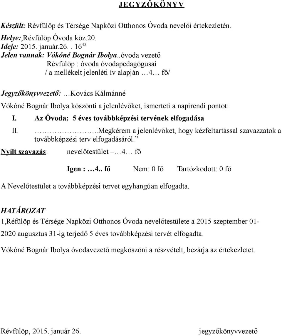 I. Az Óvoda: 5 éves továbbképzési tervének elfogadása II. Nyílt szavazás:..megkérem a jelenlévőket, hogy kézfeltartással szavazzatok a továbbképzési terv elfogadásáról. nevelőtestület 4 fő Igen : 4.