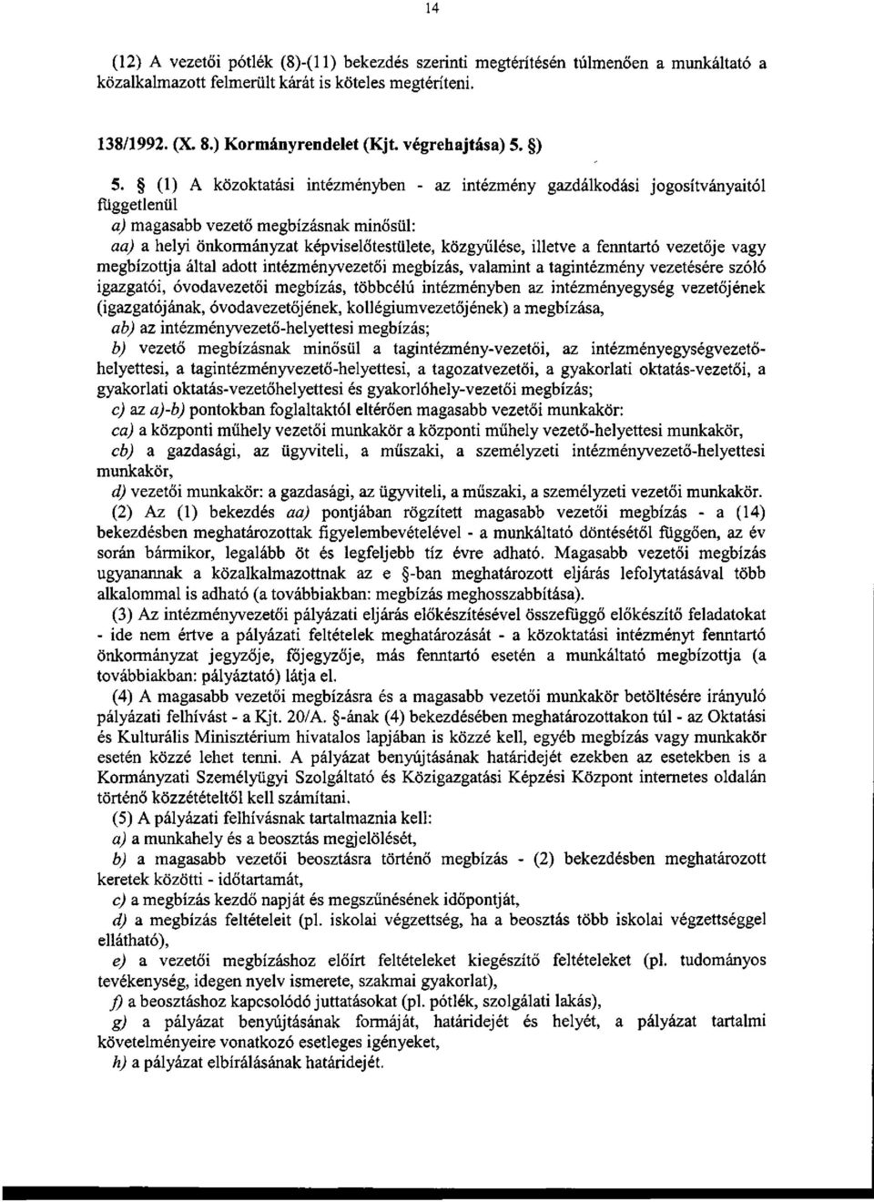 (1) A közoktatási intézményben - az intézmény gazdálkodási jogosítványaitól függetlenül a) magasabb vezető megbízásnak minősül: aa) a helyi önkormányzat képviselőtestülete, közgyűlése, illetve a