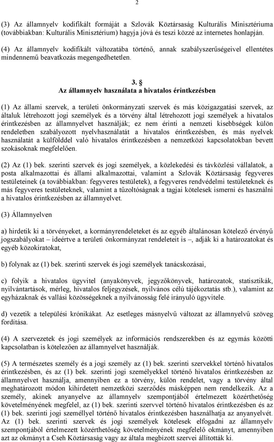 Az államnyelv használata a hivatalos érintkezésben (1) Az állami szervek, a területi önkormányzati szervek és más közigazgatási szervek, az általuk létrehozott jogi személyek és a törvény által