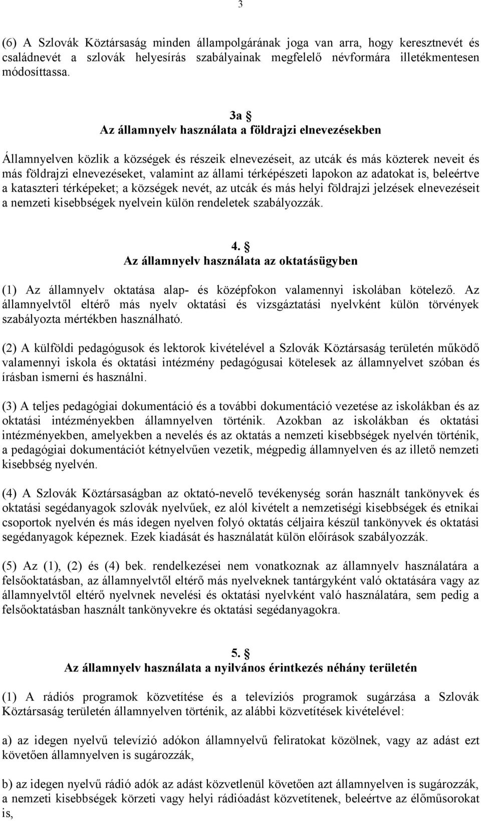 térképészeti lapokon az adatokat is, beleértve a kataszteri térképeket; a községek nevét, az utcák és más helyi földrajzi jelzések elnevezéseit a nemzeti kisebbségek nyelvein külön rendeletek