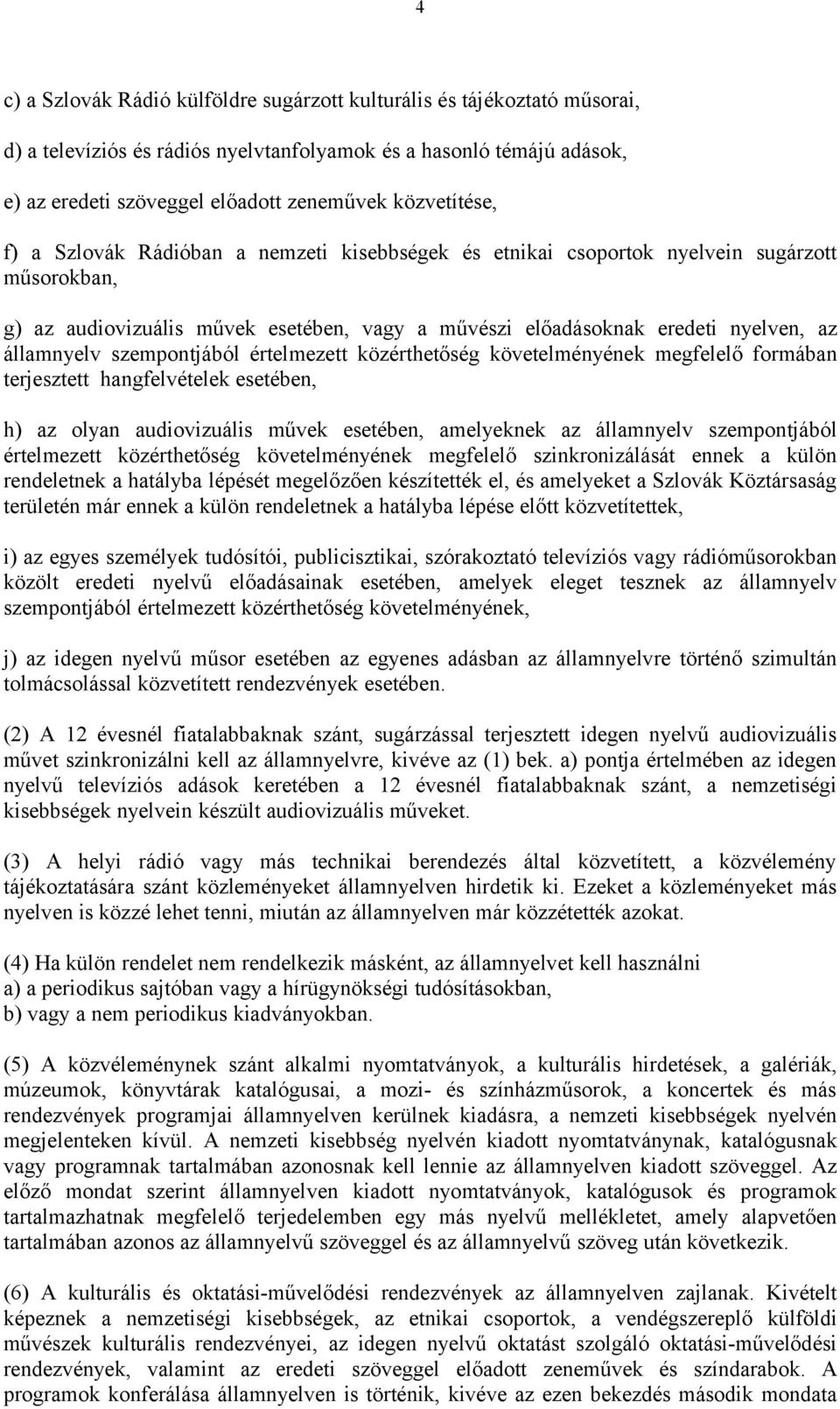 államnyelv szempontjából értelmezett közérthetőség követelményének megfelelő formában terjesztett hangfelvételek esetében, h) az olyan audiovizuális művek esetében, amelyeknek az államnyelv