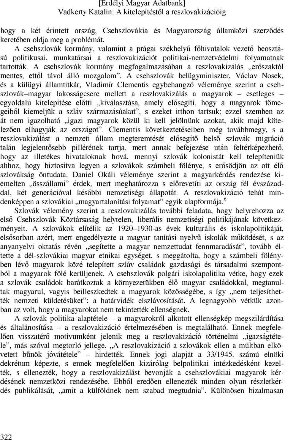 A csehszlovák kormány megfogalmazásában a reszlovakizálás erőszaktól mentes, ettől távol álló mozgalom.