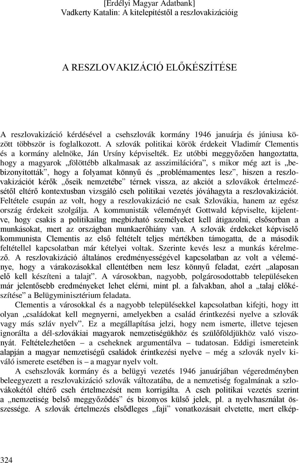 Ez utóbbi meggyőzően hangoztatta, hogy a magyarok fölöttébb alkalmasak az asszimilációra, s mikor még azt is bebizonyították, hogy a folyamat könnyű és problémamentes lesz, hiszen a reszlovakizációt