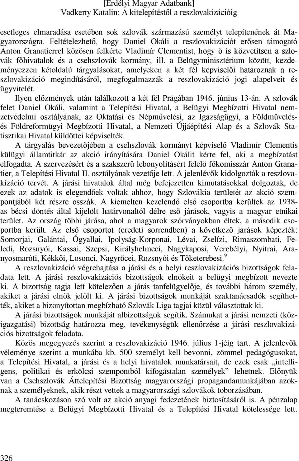 a Belügyminisztérium között, kezdeményezzen kétoldalú tárgyalásokat, amelyeken a két fél képviselői határoznak a reszlovakizáció megindításáról, megfogalmazzák a reszlovakizáció jogi alapelveit és