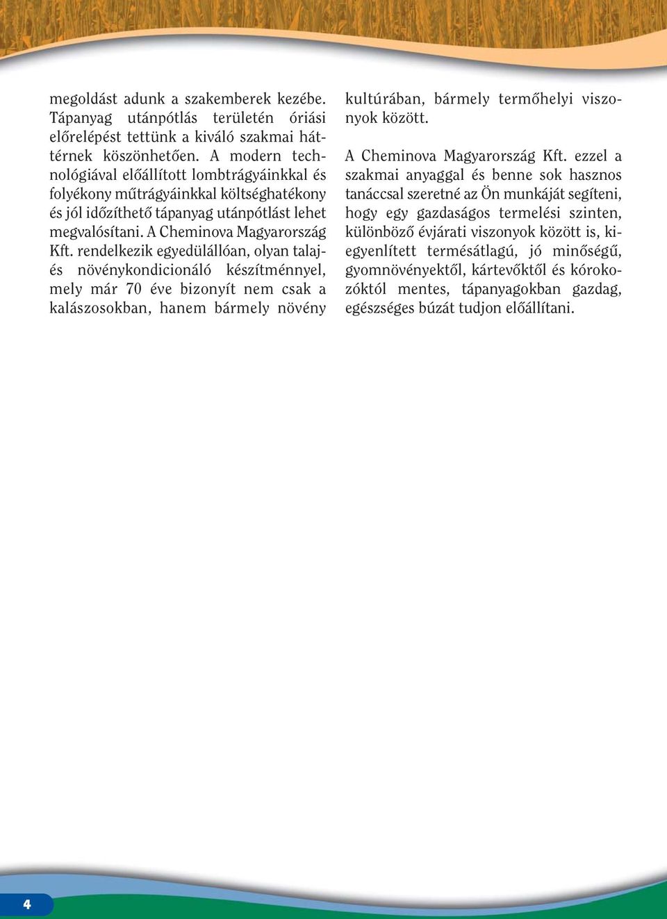 rendelkezik egyedülállóan, olyan talajés növénykondicionáló készítménnyel, mely már 70 éve bizonyít nem csak a kalászosokban, hanem bármely növény kultúrában, bármely termôhelyi viszonyok között.