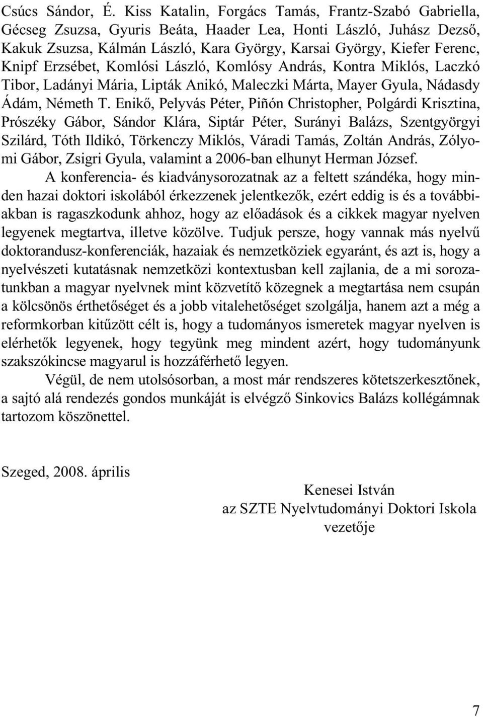 Erzsébet, Komlósi László, Komlósy András, Kontra Miklós, Laczkó Tibor, Ladányi Mária, Lipták Anikó, Maleczki Márta, Mayer Gyula, Nádasdy Ádám, Németh T.