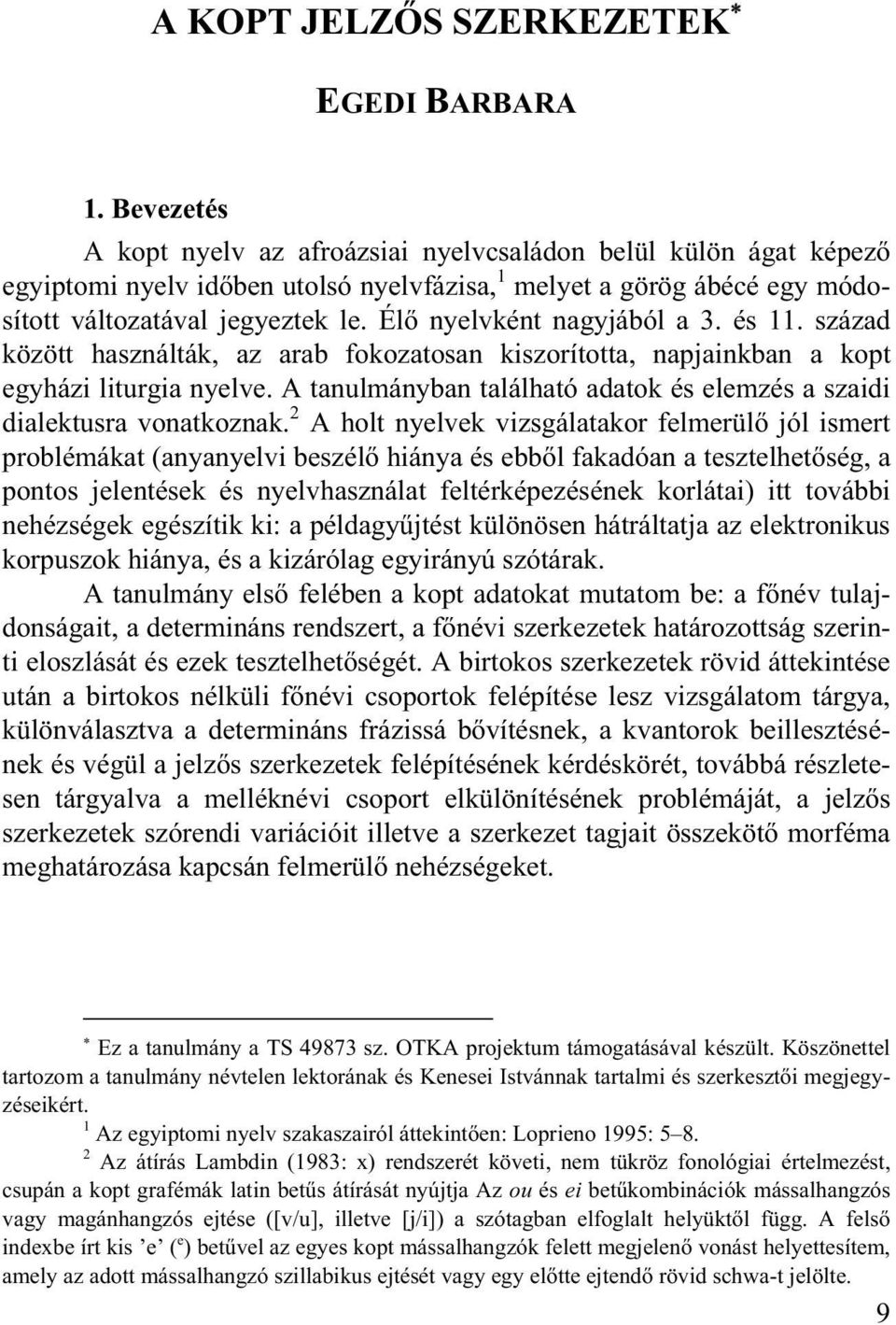 Él nyelvként nagyjából a 3. és 11. század között használták, az arab fokozatosan kiszorította, napjainkban a kopt egyházi liturgia nyelve.