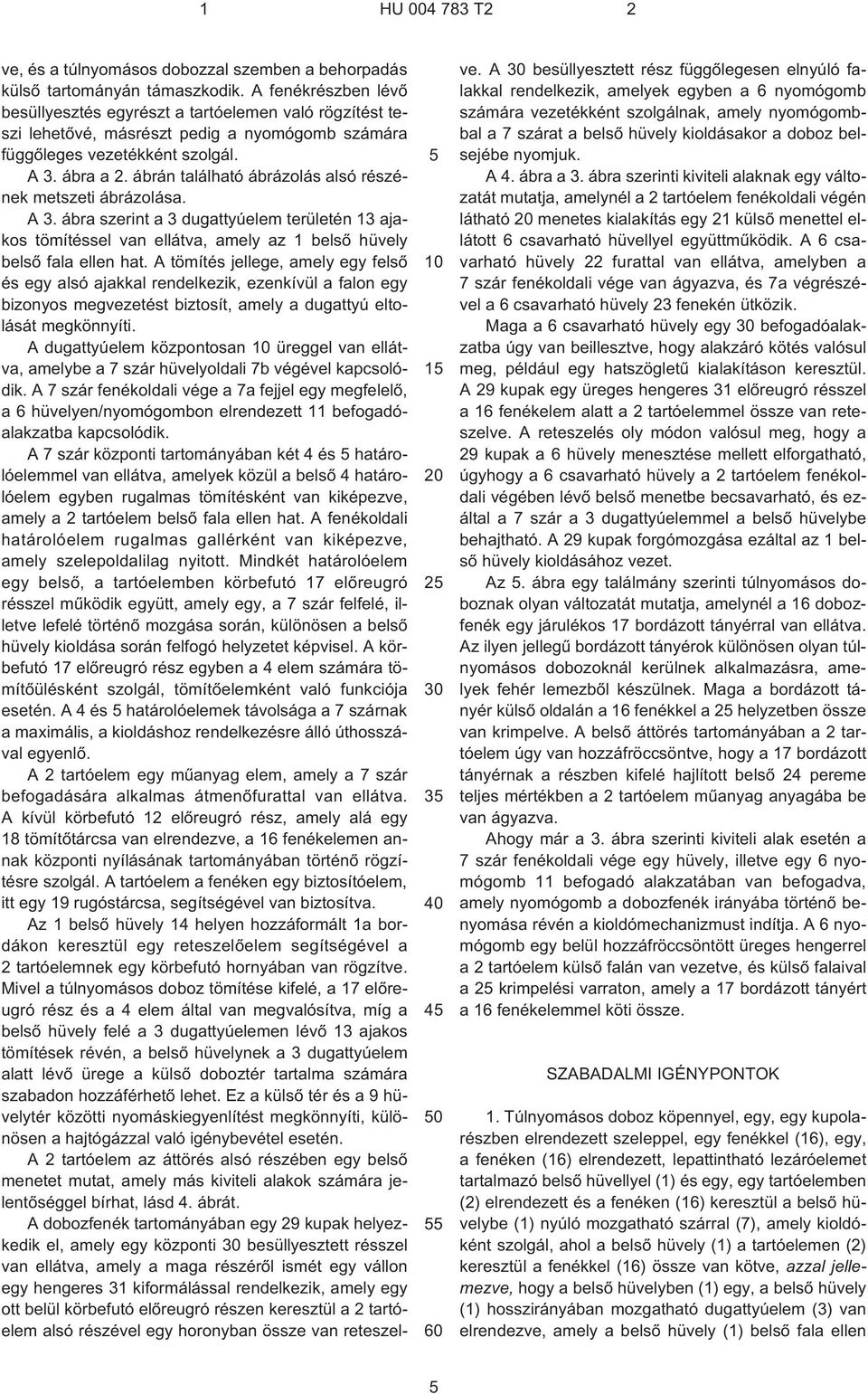 ábrán található ábrázolás alsó részének metszeti ábrázolása. A 3. ábra szerint a 3 dugattyúelem területén 13 ajakos tömítéssel van ellátva, amely az 1 belsõ hüvely belsõ fala ellen hat.