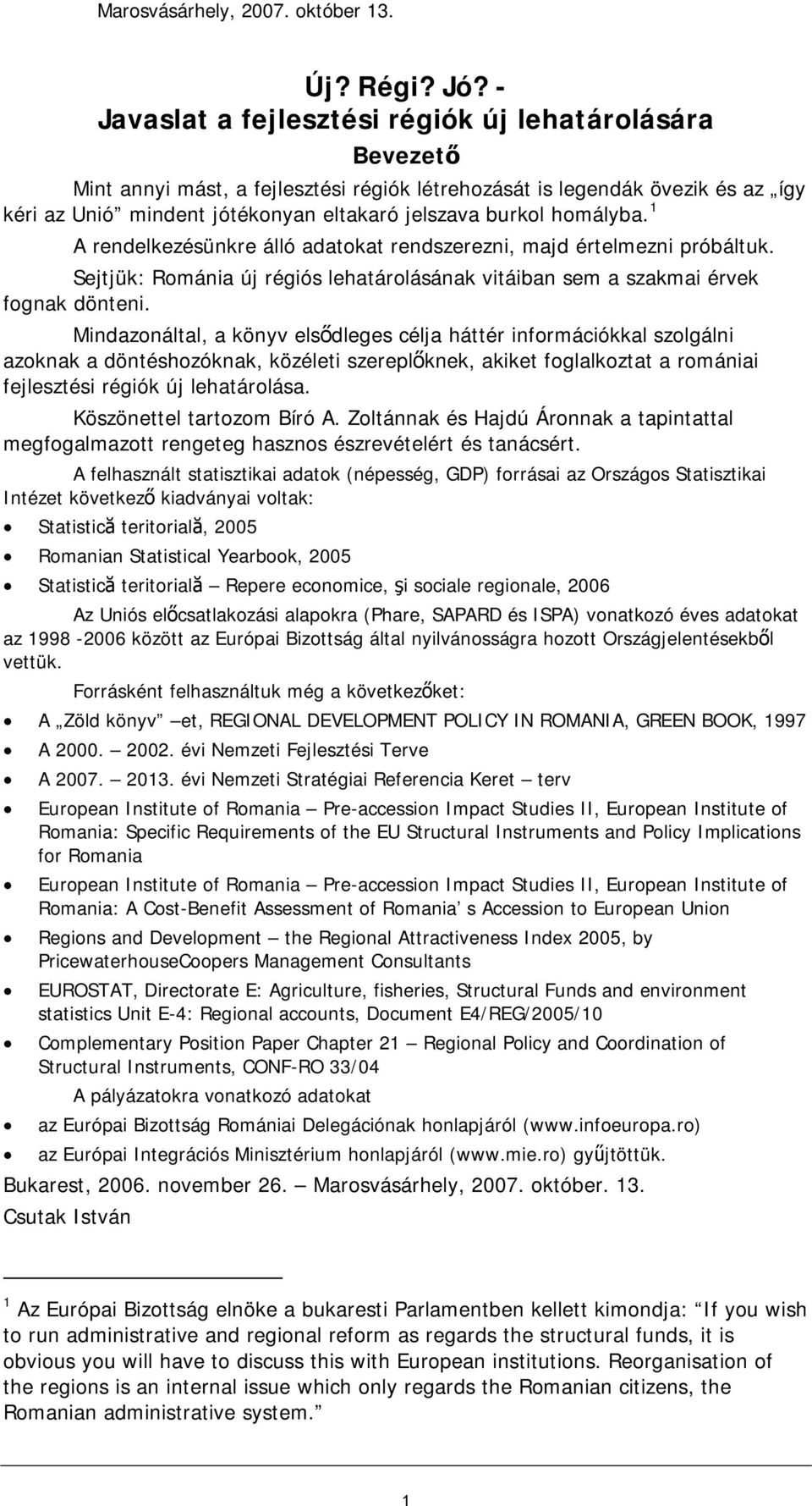 homályba. 1 A rendelkezésünkre álló adatokat rendszerezni, majd értelmezni próbáltuk. Sejtjük: Románia új régiós lehatárolásának vitáiban sem a szakmai érvek fognak dönteni.