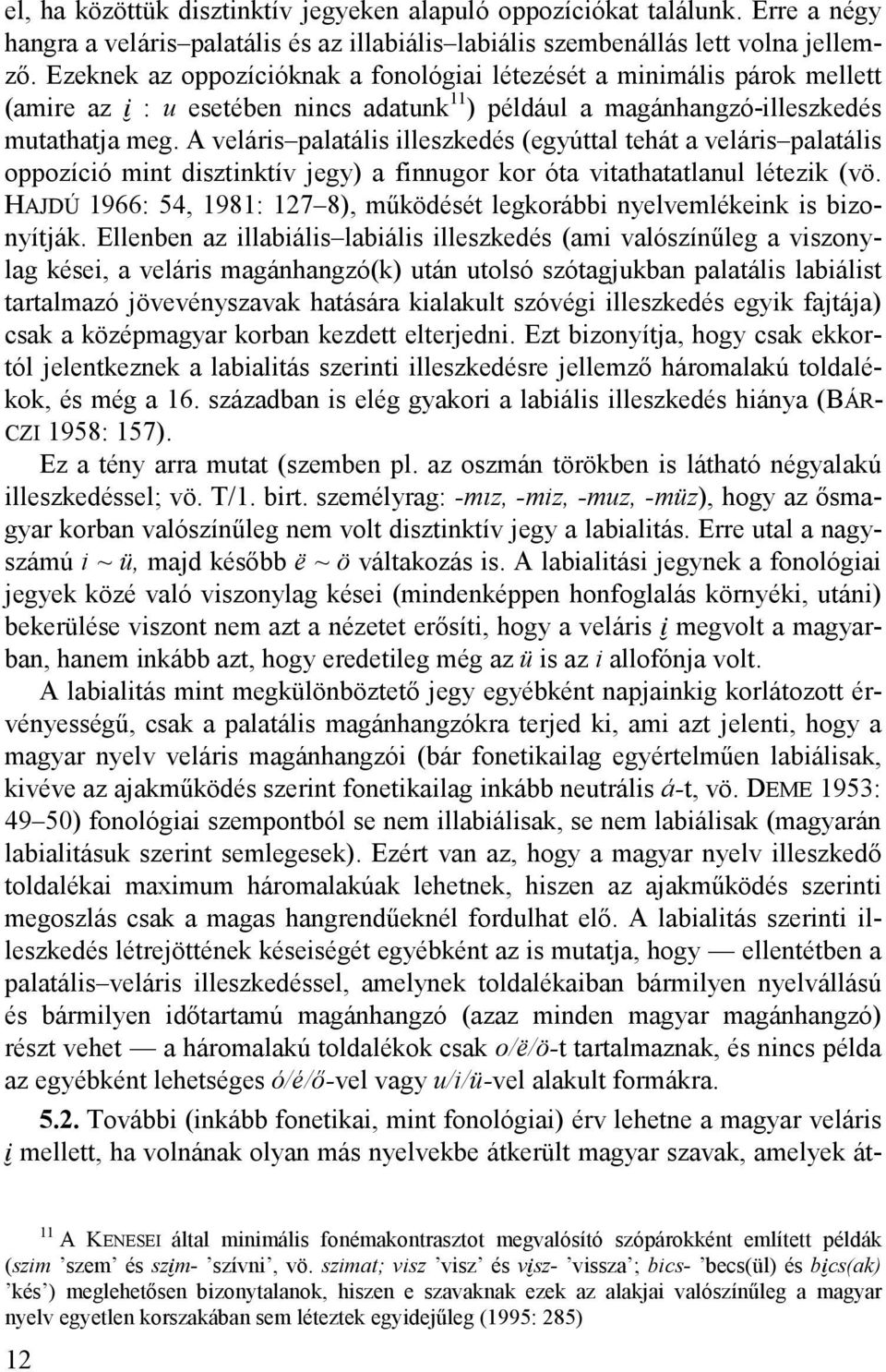 A veláris palatális illeszkedés (egyúttal tehát a veláris palatális oppozíció mint disztinktív jegy) a finnugor kor óta vitathatatlanul létezik (vö.