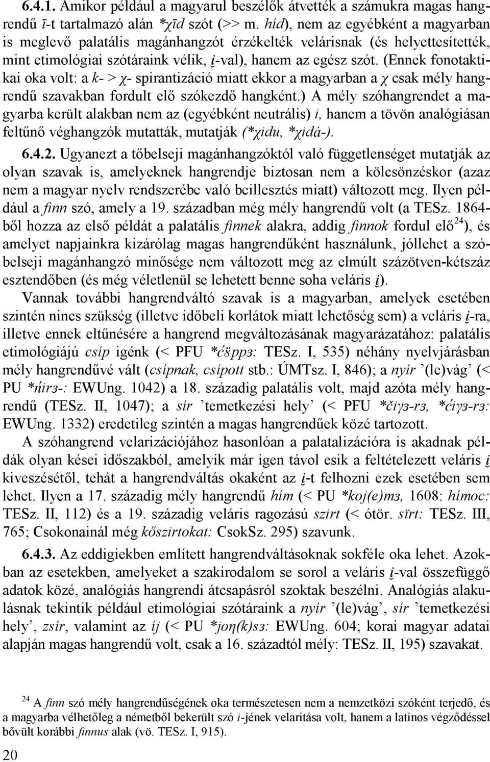 (Ennek fonotaktikai oka volt: a k- > χ- spirantizáció miatt ekkor a magyarban a χ csak mély hangrendű szavakban fordult elő szókezdő hangként.
