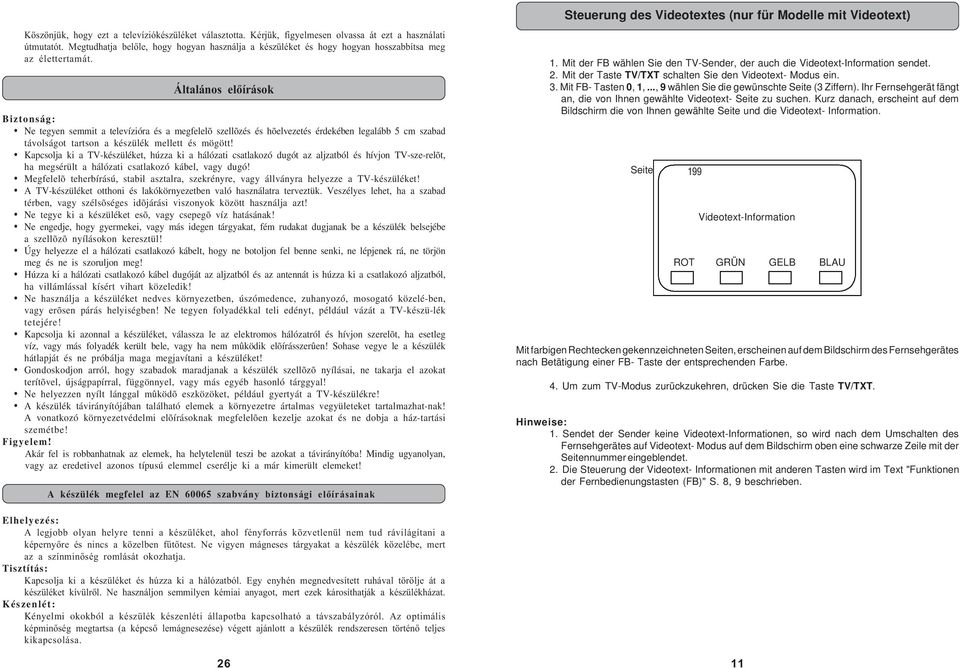 Általános előírások Biztonság: Ne tegyen semmit a televízióra és a megfelelõ szellõzés és hõelvezetés érdekében legalább 5 cm szabad távolságot tartson a készülék mellett és mögött!