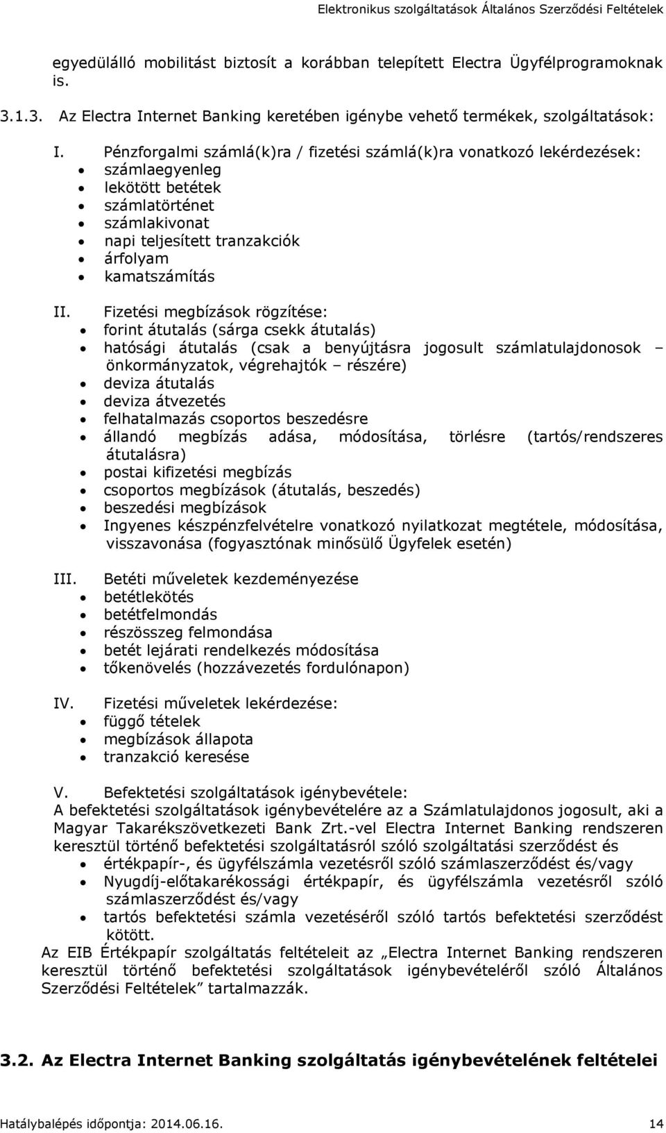 Fizetési megbízások rögzítése: forint átutalás (sárga csekk átutalás) hatósági átutalás (csak a benyújtásra jogosult számlatulajdonosok önkormányzatok, végrehajtók részére) deviza átutalás deviza