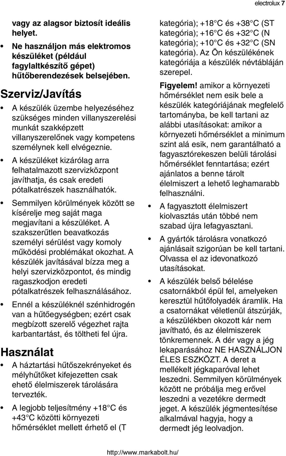 A készüléket kizárólag arra felhatalmazott szervizközpont javíthatja, és csak eredeti pótalkatrészek használhatók. Semmilyen körülmények között se kísérelje meg saját maga megjavítani a készüléket.