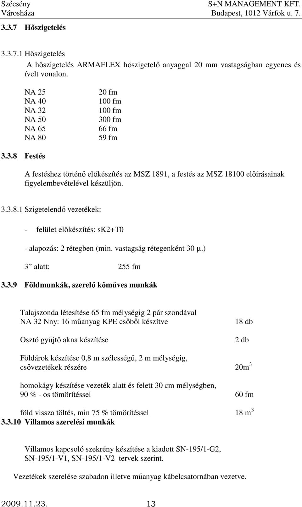 3.3.8.1 Szigetelendı vezetékek: - felület elıkészítés: sk2+t0 - alapozás: 2 rétegben (min. vastagság rétegenként 30 µ.) 3 alatt: 255 fm 3.3.9 Földmunkák, szerelı kımőves munkák Talajszonda létesítése