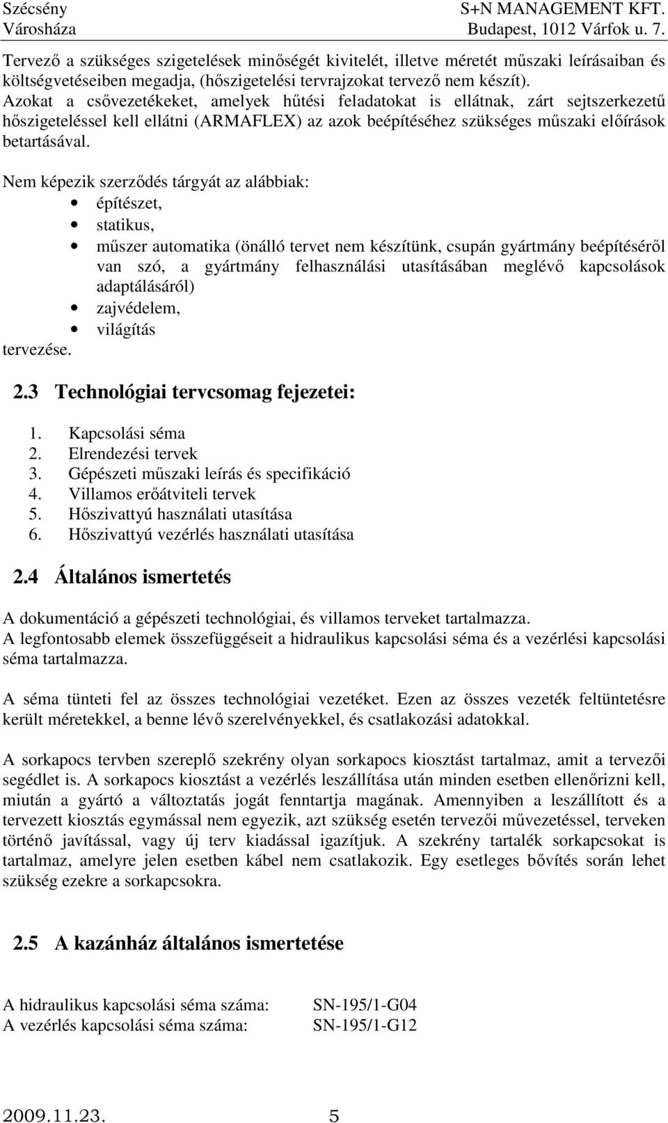 Nem képezik szerzıdés tárgyát az alábbiak: építészet, statikus, mőszer automatika (önálló tervet nem készítünk, csupán gyártmány beépítésérıl van szó, a gyártmány felhasználási utasításában meglévı