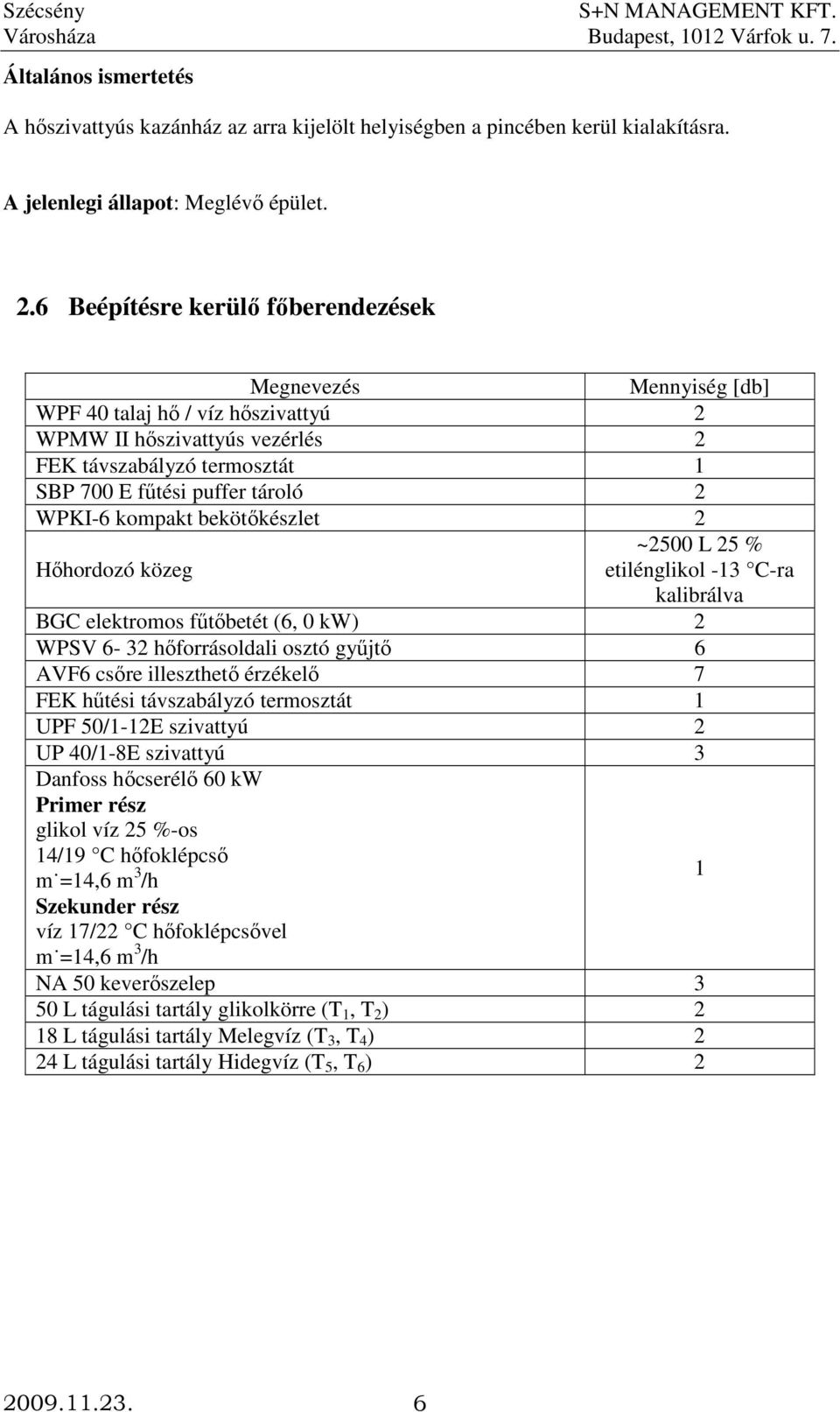 kompakt bekötıkészlet 2 ~2500 L 25 % Hıhordozó közeg etilénglikol -13 C-ra kalibrálva BGC elektromos főtıbetét (6, 0 kw) 2 WPSV 6-32 hıforrásoldali osztó győjtı 6 AVF6 csıre illeszthetı érzékelı 7