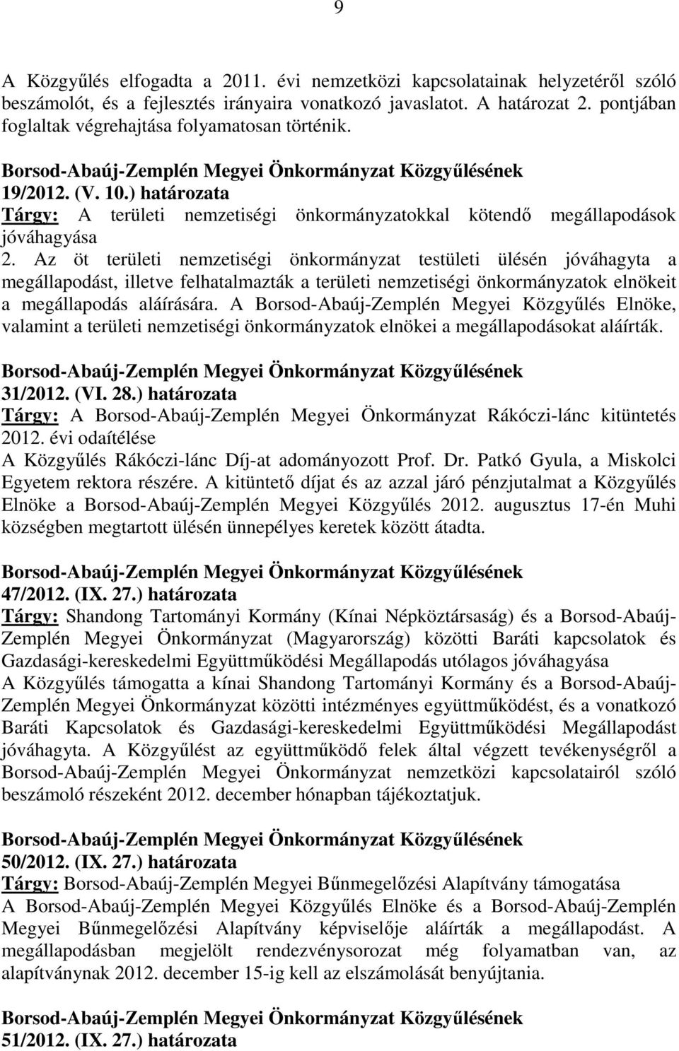 Az öt területi nemzetiségi önkormányzat testületi ülésén jóváhagyta a megállapodást, illetve felhatalmazták a területi nemzetiségi önkormányzatok elnökeit a megállapodás aláírására.