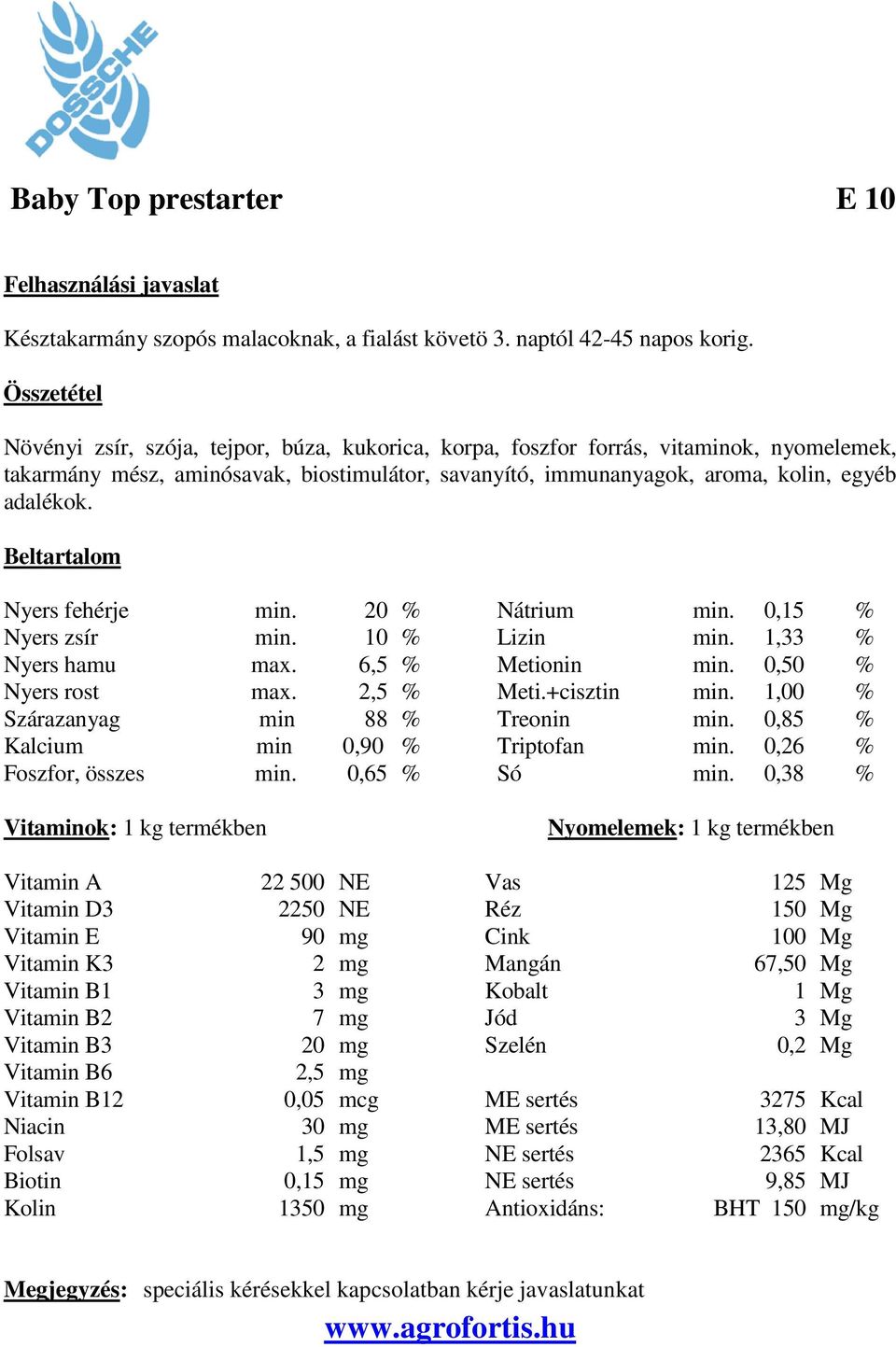 Nyers fehérje min. 20 % Nátrium min. 0,15 % Nyers zsír min. 10 % Lizin min. 1,33 % Nyers hamu max. 6,5 % Metionin min. 0,50 % Nyers rost max. 2,5 % Meti.+cisztin min.