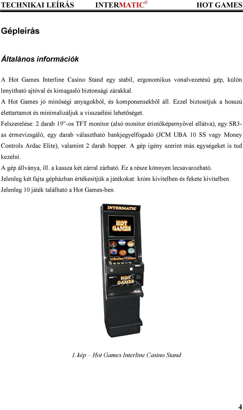 Felszerelése: 2 darab 19 -os TFT monitor (alsó monitor érintőképernyővel ellátva), egy SR3- as érmevizsgáló, egy darab választható bankjegyelfogadó (JCM UBA 10 SS vagy Money Controls Ardac Elite),