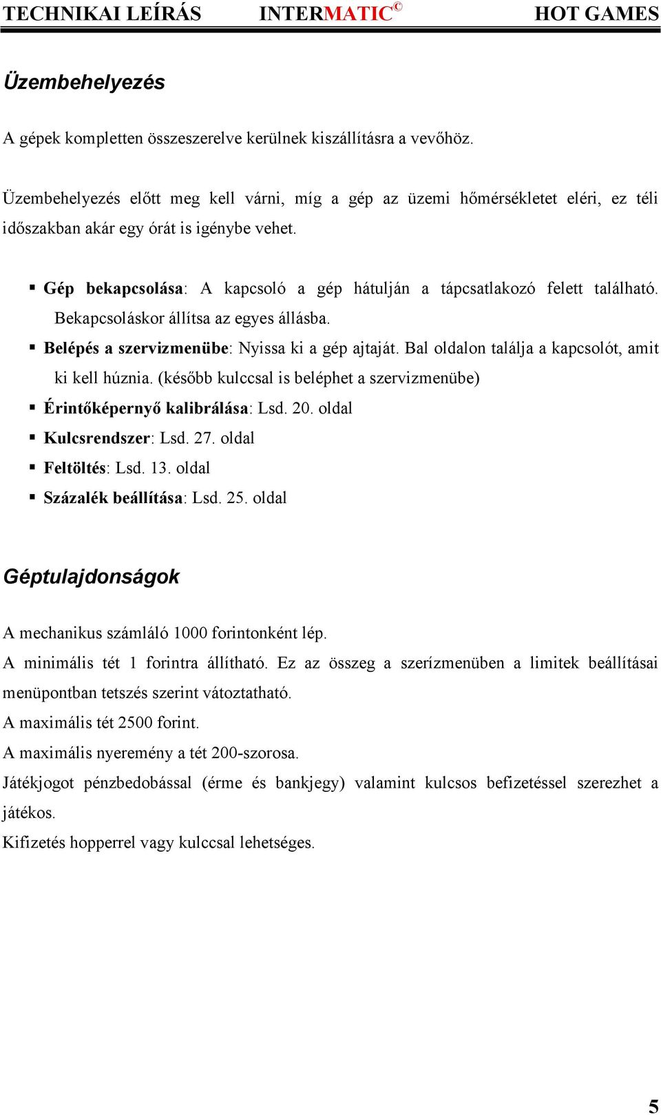 Gép bekapcsolása: A kapcsoló a gép hátulján a tápcsatlakozó felett található. Bekapcsoláskor állítsa az egyes állásba. Belépés a szervizmenübe: Nyissa ki a gép ajtaját.