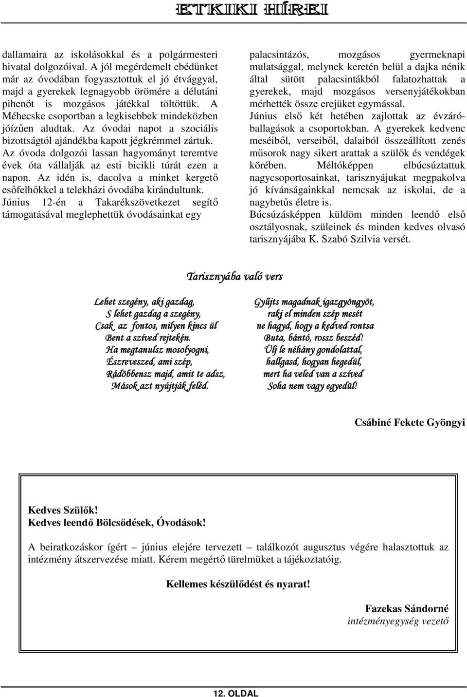 A Méhecske csoportban a legkisebbek mindeközben jóízűen aludtak. Az óvodai napot a szociális bizottságtól ajándékba kapott jégkrémmel zártuk.