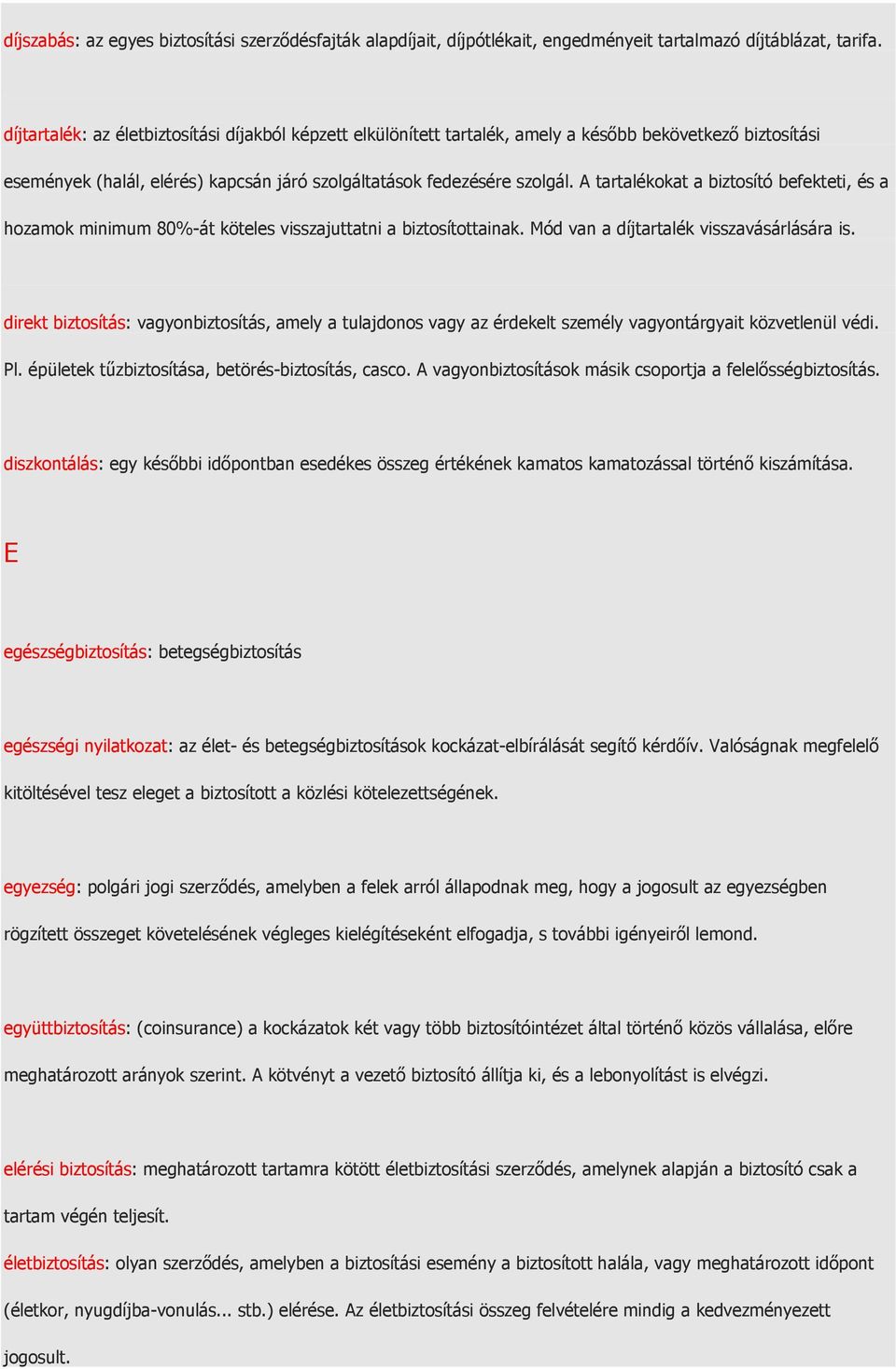 A tartalékokat a biztosító befekteti, és a hozamok minimum 80%-át köteles visszajuttatni a biztosítottainak. Mód van a díjtartalék visszavásárlására is.